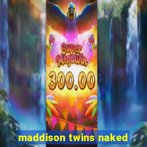 maddison twins naked